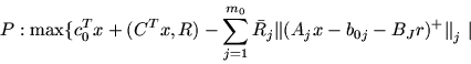 \begin{displaymath}P: \max \{ c_0^Tx +(C^Tx, R) -\sum_{j=1}^{m_0} \bar{R}_j \mbox{$\parallel$}(
A_jx -b_{0j} -B_Jr)^+ \mbox{$\parallel$}_j\ \vert\end{displaymath}
