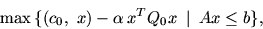 \begin{displaymath}
\max\,\{ (c_0,\ x) -\mbox{$\alpha$}\,x^T Q_0 x\ \mbox{$\,\mid\,$}\ Ax\leq b \},
\end{displaymath}