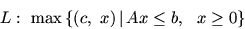 \begin{displaymath}
L:\ \max\,\{ (c,\ x) \mbox{$\,\mid\,$}Ax\leq b,\ \ x\geq 0\}
\end{displaymath}