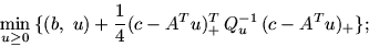 \begin{displaymath}
\min_{u\geq 0}\, \{(b,\ u) +\frac{\textstyle 1}{\textstyle 4} (c-A^Tu)_+^T\,
Q_u^{-1}\, (c-A^Tu)_+ \};
\end{displaymath}