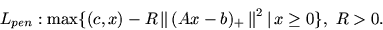 \begin{displaymath}
L_{pen}: \max \{ (c, x) -R\, \mbox{$\parallel$}\,(Ax-b)_+\,\mbox{$\parallel$}^2 \mbox{$\,\mid\,$}x\geq 0\},\ R>0.
\end{displaymath}