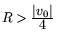 $R>\frac{\textstyle \vert v_0\vert}{\textstyle 4}$