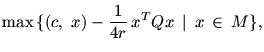 $\displaystyle \max\, \{(c,\ x) -\frac{\textstyle 1}{\textstyle 4r}\, x^T Qx\ \mbox{$\,\mid\,$}\ x\,\in\,
M\},$