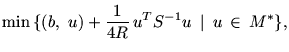 $\displaystyle \min\, \{(b,\ u) +\frac{\textstyle 1}{\textstyle 4R}\, u^T S^{-1}u\ \mbox{$\,\mid\,$}\ u\,\in\,
M^*\},$