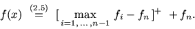 \begin{displaymath}
% latex2html id marker 18008
f(x) \ \stackrel {(\ref{f7465})}{=}\ [\, \max_{i=1,\ldots ,n-1}\, f_i -
f_n \,]^+\ +f_n.\end{displaymath}