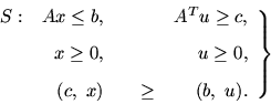 \begin{displaymath}
\left. \begin{array}{crcr}
S: & Ax\leq b, & & A^Tu\geq c,\...
...[8pt]
& (c,\ x) & \quad\geq & (b,\ u).
\end{array}\right \}
\end{displaymath}