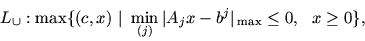\begin{displaymath}
L_{\cup}: \max \{ (c, x)\, \mbox{$\,\mid\,$}\, \min_{(j)} \vert A_jx-b^j \vert _{\,\max}
\le 0,\ \ x \ge 0 \},
\end{displaymath}