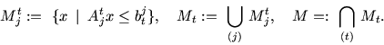 \begin{displaymath}M_j^t:=\ \{ x\ \mbox{$\,\mid\,$}\ A_j^t x \leq b_t^j \},\quad
M_t:=\ \bigcup_{(j)}\, M_j^t,\quad M=:\ \bigcap_{(t)}\, M_t.\end{displaymath}