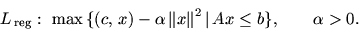 \begin{displaymath}
L_{{\,\mathrm{reg}}}:\ \max\,\{ (c,\, x) -\mbox{$\alpha$}\, ...
...el$}^2 \mbox{$\,\mid\,$}Ax\le b \},
\qquad \mbox{$\alpha$}> 0.
\end{displaymath}