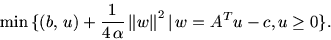 \begin{displaymath}
\min\,\{ (b,\, u) +\frac{1}{4\, \mbox{$\alpha$}}\,\mbox{$\pa...
... \mbox{$\parallel$}^2 \mbox{$\,\mid\,$}w = A^T u -c,
u\ge 0\}.
\end{displaymath}