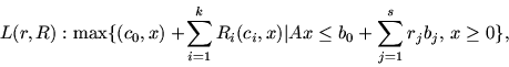 \begin{displaymath}L(r, R): \max \{(c_0, x)+\!\sum_{i=1}^kR_i(c_i, x)
\vert Ax \leq b_0+\sum_{j=1}^sr_jb_j,\, x \geq0\}, \end{displaymath}