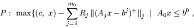 \begin{displaymath}P:\ \max \{ (c,\ x) -\sum_{j=1}^{m_0} R_j\, \mbox{$\parallel$}( A_jx
-b^j)^+ \mbox{$\parallel$}_j\ \mid \ A_0x\leq b^0\ ,\end{displaymath}