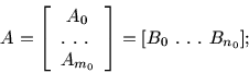 \begin{displaymath}
A=\left [ \begin{array}{c}
A_0\\ .\ .\ .\ \\ A_{m_0}
\end{array}\right ] =[B_0\ .\ .\ .\ B_{n_0} ];
\end{displaymath}
