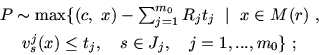 \begin{displaymath}
\begin{array}{c}
P\sim \max \{ (c,\ x) -\sum_{j=1}^{m_0} R...
... \leq t_j,\ \ \ s\in J_j,\ \ \ j=1,..., m_0 \}\ ;
\end{array} \end{displaymath}