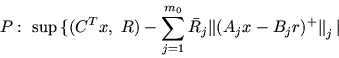 \begin{displaymath}P:\ \sup\, \{ (C^Tx,\ R) -\sum_{j=1}^{m_0} \bar{R}_j \mbox{$\parallel$}( A_jx
-B_jr)^+ \mbox{$\parallel$}_j \mbox{$\,\mid\,$}\end{displaymath}