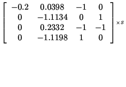 $\scriptstyle ^{\left[\begin{array}{c c c c}
-0.2 & 0.0398 & -1 & 0 \\
0 & -...
...
0 & 0.2332 & -1 & -1 \\
0 & -1.1198 & 1 & 0
\end{array}\right] \times S }$