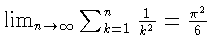 $\lim_{n \to \infty}
\sum_{k=1}^n \frac{1}{k^2}
= \frac{\pi^2}{6}$