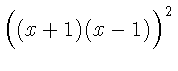 $\Big( (x+1) (x-1) \Big) ^{2}$