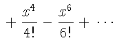 $\displaystyle {}+\frac{x^{4}}{4!}
-\frac{x^{6}}{6!}+{}\cdots$