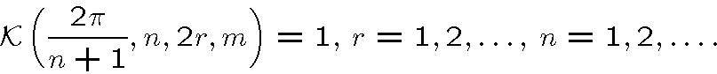 \begin{displaymath}{\cal K}\left( \frac{2\pi}{n+1} , n, 2r, m \right) =
1,\ r=1,2, \ldots , \ n=1,2, \ldots .
\end{displaymath}