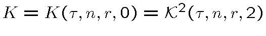 $K=K(\tau,n,r,0)={\cal K}^2(\tau,n,r,2)$