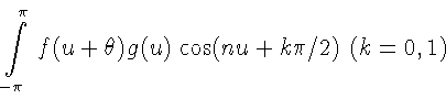 \begin{displaymath}\int\limits_{-\pi}^{\pi}\, f(u+\theta)g(u)\,\cos(nu+k\pi/2)\
(k=0,1)
\end{displaymath}