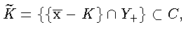 $ \widetilde {K} = \{\{\overline{\mathbf{x}} - K\} \cap Y_{+} \}
\subset C,$