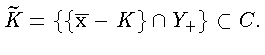 $ \widetilde {K} = \{\{\overline{\mathbf{x}} - K\} \cap Y_{+} \} \subset C.$