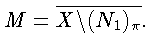 $M = \overline {X\backslash (N_1)_{\pi}}.$