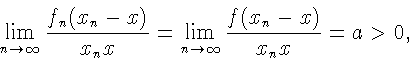 \begin{displaymath}\lim\limits_{n \to \infty}\frac{f_n
(x_n - x)}{x_nx} =
\lim\limits_{n \to
\infty}\frac{f(x_n - x)}{x_nx}
= a > 0,
\end{displaymath}