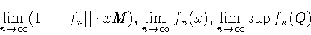 \begin{displaymath}\lim\limits_{n\to\infty} (1 - \Vert f_n\Vert\cdot xM),
\lim\...
...s_{n\to\infty}
f_n (x), \lim\limits_{n \to \infty} \sup f_n(Q)
\end{displaymath}