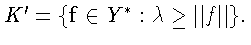 $K^{\prime} = \{\mathbf{f} \in Y^{*} : \lambda \geq \Vert f\Vert\}.$