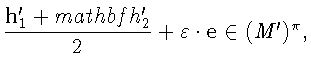 ${\displaystyle \frac{\mathbf{h}^{\prime}_1 +
mathbf{h}^{\prime}_2}{2}}
+ \varepsilon\cdot \mathbf{e}\in (M')^{\pi},$