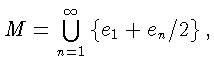 $M =
\bigcup\limits ^{\infty}_{n=1} \left\{e_1 + e_n/2\right\},$