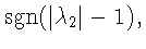 ${\mathrm sgn}(\vert\lambda_{2}\vert -1),$