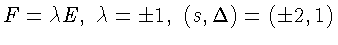 $F=\lambda E,\;\lambda=\pm1,\;(s,\Delta)=
(\pm2,1)$