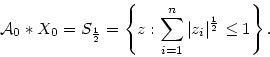 \begin{displaymath}
{\cal A}_0\ast X_0= S_{\frac{1}{2}} =\left\{z: \sum\limits_{i=1}^{n} \vert z_i\vert^{\frac{1}{2}}
\leq 1 \right\}.
\end{displaymath}