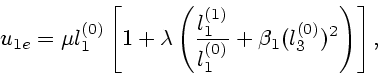 \begin{displaymath}
u_{1e}=\mu l_1^{(0)} \left[ 1+\lambda \left({l_1^{(1)} \over l_1^{(0)}}+\beta_1
(l_3^{(0)})^2 \right)\right],
\end{displaymath}
