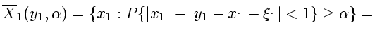 $\displaystyle \overline{X}_1(y_1,\alpha )=\{x_1:P\{\vert x_1\vert+\vert y_1-x_1- \xi_1\vert<1\}\ge\alpha \}=$