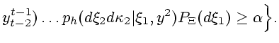 $\displaystyle y^{t-1}_{t-2})\ldots p_h(d\xi_2d\kappa _2\vert\xi_1,y^2)P_{\Xi}(d\xi_1)\ge\alpha \Bigr\}.$