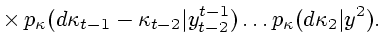 $\displaystyle \times \,p_{\kappa }(d\kappa _{t-1}-\kappa _{t-2}\vert y_{t-2}^{t-1}) \ldots p_{\kappa }(d\kappa _2\vert y^2).$