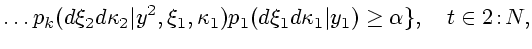 $\displaystyle \ldots p_k(d\xi_2d\kappa _2\vert y^2,\xi_1,\kappa _1)p_1(d\xi_1d\kappa _1\vert y_1)\ge\alpha \},\quad t\in 2\!:\!N,$