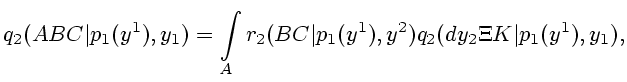 $\displaystyle q_2(ABC\vert p_1(y^1),y_1)=\int\limits_Ar_2(BC\vert p_1(y^1),y^2)q_2(dy_2\Xi
K\vert p_1(y^1),y_1),$