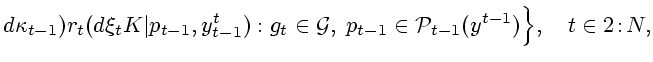 $\displaystyle d\kappa _{t-1}) r_t(d\xi_tK\vert p_{t-1},y^t_{t-1}):g_t\in\mathcal{G},\; p_{t-1}\in\mathcal{P}_{t-1}(y^{t-1})\Bigr\},\quad t\in 2\!:\!N,$
