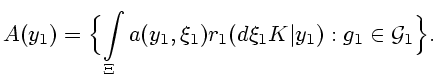 $\displaystyle A(y_1)=\Bigl\{\int\limits_{\Xi}a(y_1,\xi_1)r_1 (d\xi_1K\vert y_1):g_1\in \mathcal{G}_1\Bigr\}.$