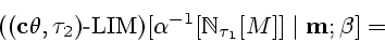 \begin{displaymath}(({\bf c}\theta,\tau_2) \textrm{-} \mathrm{LIM})[\alpha^{-1}[{\Bbb N}_{\tau_1}[M]]
\mid {\bf m};\beta] =\end{displaymath}