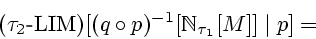 \begin{displaymath}(\tau_2 \textrm{-} \mathrm{LIM})[(q \circ p)^{-1}[{\Bbb N}_{\tau_1}[M]] \mid p] =\end{displaymath}