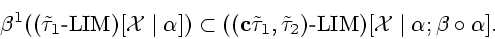 \begin{displaymath}\beta^1((\tilde\tau_1 \textrm{-} \mathrm{LIM})[{\cal X} \mid ...
...trm{-} \mathrm{LIM})[{\cal X} \mid
\alpha; \beta \circ \alpha].\end{displaymath}