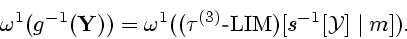 \begin{displaymath}
{{\omega}^1}({g^{-1}}({\bf Y})) = {{\omega}^1}(({{\tau}^{(3)}} \textrm{-}
{\mathrm{LIM}})[{s^{-1}}[{\cal Y}] \mid m]).
\end{displaymath}