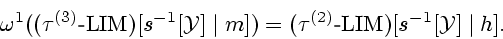\begin{displaymath}
{{\omega}^1}(({{\tau}^{(3)}} \textrm{-} {\mathrm{LIM}})[{s^{...
...^{(2)}} \textrm{-} {\mathrm{LIM}})[{s^{-1}}[{\cal Y}] \mid h].
\end{displaymath}